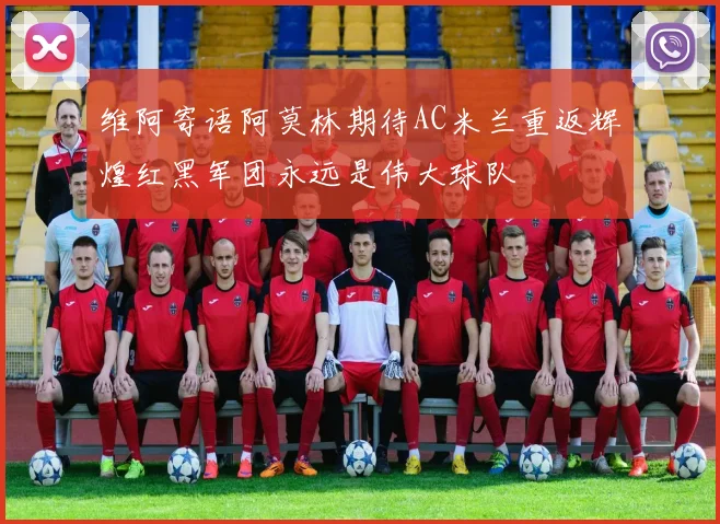 维阿寄语阿莫林期待AC米兰重返辉煌红黑军团永远是伟大球队