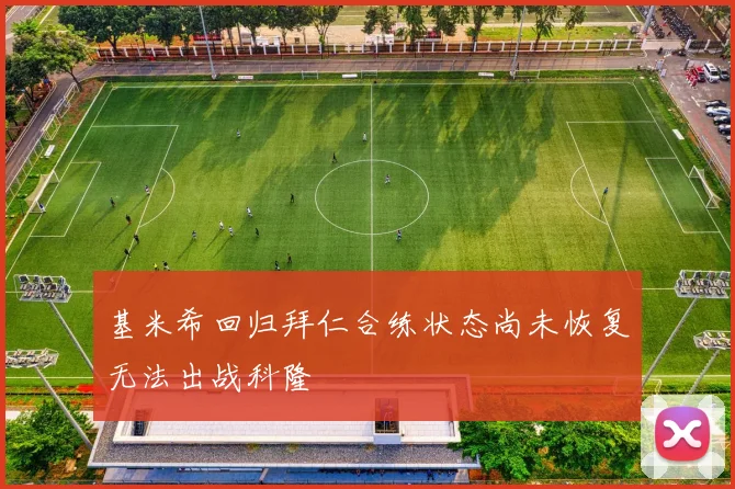 基米希回归拜仁合练状态尚未恢复无法出战科隆
