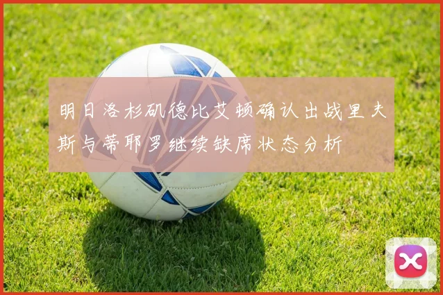明日洛杉矶德比艾顿确认出战里夫斯与蒂耶罗继续缺席状态分析