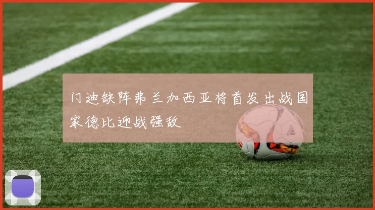门迪缺阵弗兰加西亚将首发出战国家德比迎战强敌