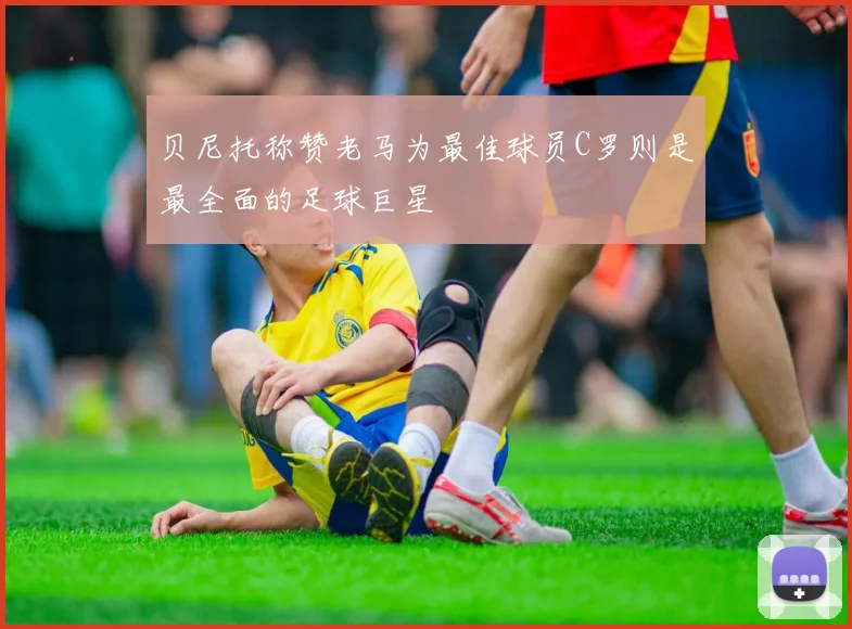 贝尼托称赞老马为最佳球员C罗则是最全面的足球巨星