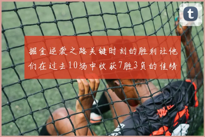 掘金逆袭之路关键时刻的胜利让他们在过去10场中收获7胜3负的佳绩