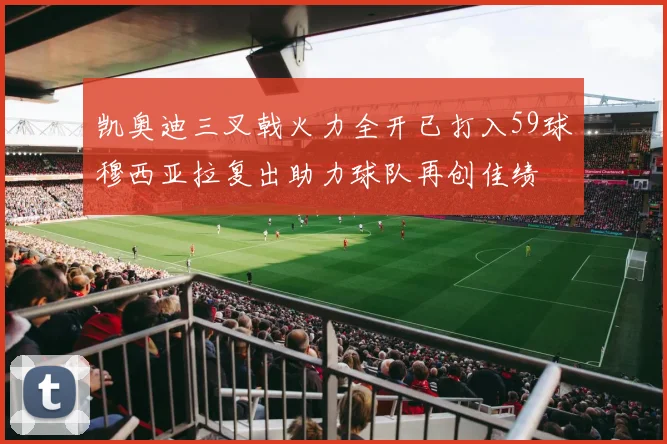 凯奥迪三叉戟火力全开已打入59球穆西亚拉复出助力球队再创佳绩