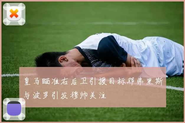 皇马瞄准右后卫引援目标邓弗里斯与波罗引发穆帅关注
