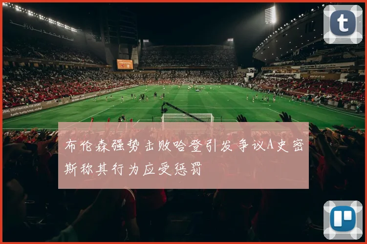 布伦森强势击败哈登引发争议A史密斯称其行为应受惩罚
