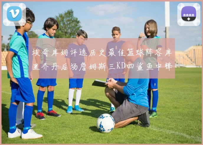埃奇库姆评选历史最佳篮球阵容库里乔丹后场詹姆斯三KD四鲨鱼中锋