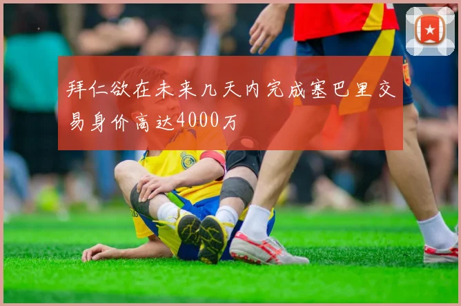 拜仁欲在未来几天内完成塞巴里交易身价高达4000万