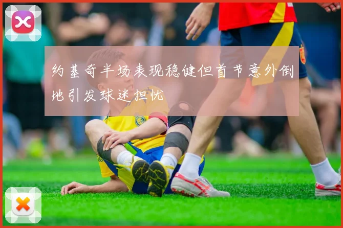 约基奇半场表现稳健但首节意外倒地引发球迷担忧