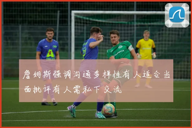 詹姆斯强调沟通多样性有人适合当面批评有人需私下交流