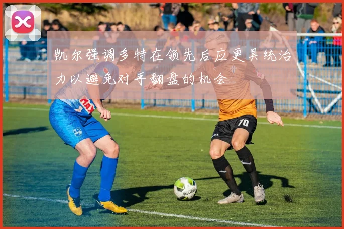 凯尔强调多特在领先后应更具统治力以避免对手翻盘的机会