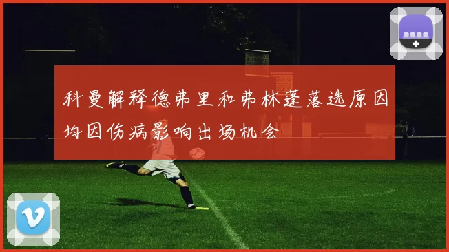 科曼解释德弗里和弗林蓬落选原因均因伤病影响出场机会