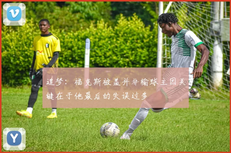 追梦:福克斯被盖并非输球主因关键在于他最后的失误过多