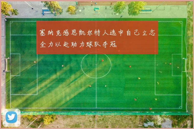 塞纳克感恩凯尔特人选中自己立志全力以赴助力球队夺冠