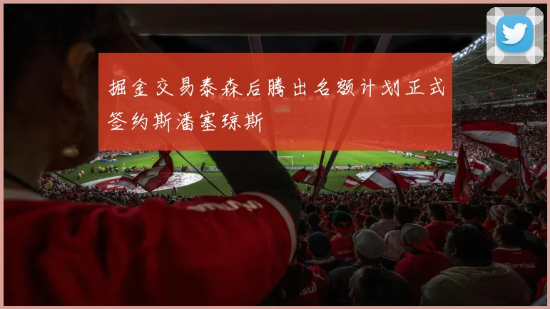 掘金交易泰森后腾出名额计划正式签约斯潘塞琼斯